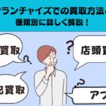 買取フランチャイズでの買取方法とは？種類別に詳しく解説！