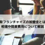 買取フランチャイズの加盟金とは？相場や開業費用について解説