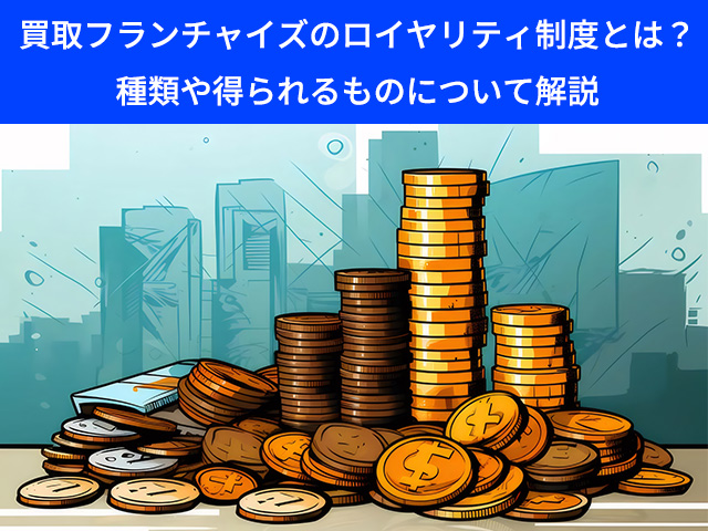 買取フランチャイズのロイヤリティ制度とは？種類や得られるものについて解説