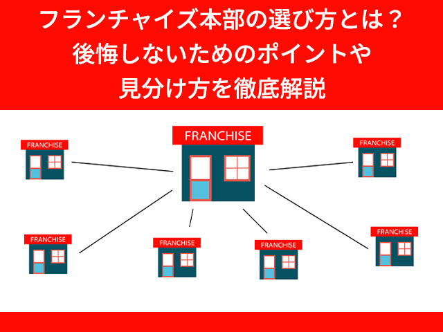 フランチャイズ本部の選び方とは？後悔しないためのポイントや見分け方を徹底解説